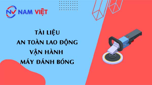 Tài liệu an toàn lao động khi vận hành máy đánh bóng (polishing machine)