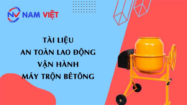 Tài liệu an toàn lao động khi vận hành máy trộn bê tông (concrete mixer machine)
