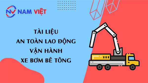 Tài liệu an toàn lao động khi vận hành xe bơm bê tông (concrete pump trucks)