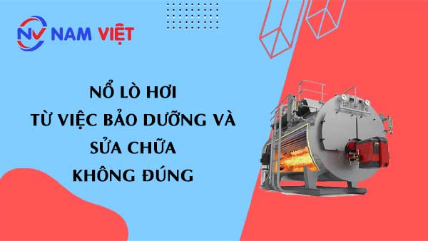 Nổ lò hơi từ việc bảo dưỡng, sửa chữa và kiểm định không đạt tiêu chuẩn