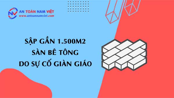 Sập gần 1.500m2 sàn bê tông do sự cố giàn giáo làm 2 công nhân bị thương