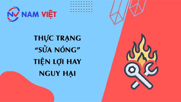 Thực trạng "Sửa nóng" - tiện lợi hay nguy hại?