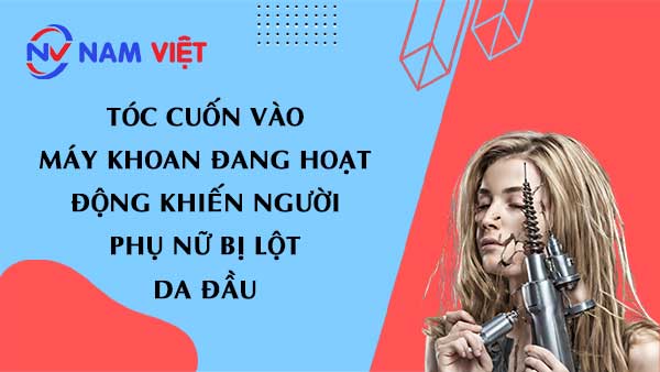 Tóc cuốn vào máy khoan đang hoạt động khiến người phụ nữ bị lột da đầu