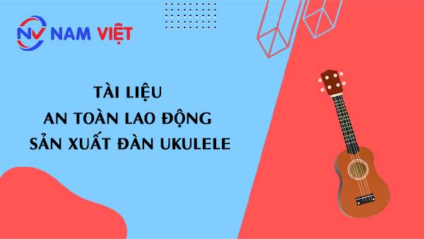 Tài liệu an toàn lao động sản xuất đàn Ukulele